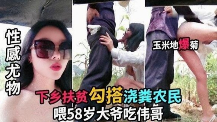 太刺激了！巨乳骚货下乡勾引老大爷，喂58岁大爷吃伟哥在玉米地里口交操逼爆菊不小心射在里面