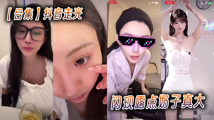 【合集】抖音走光闪现露点奶子真大