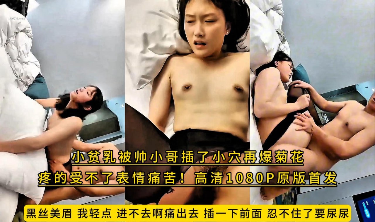 黑丝美眉_我轻点_进不去啊痛出去_插一下前面_忍不住了要尿尿_小贫乳被帅小哥插了小穴再爆菊花_疼的受不了表情痛苦！