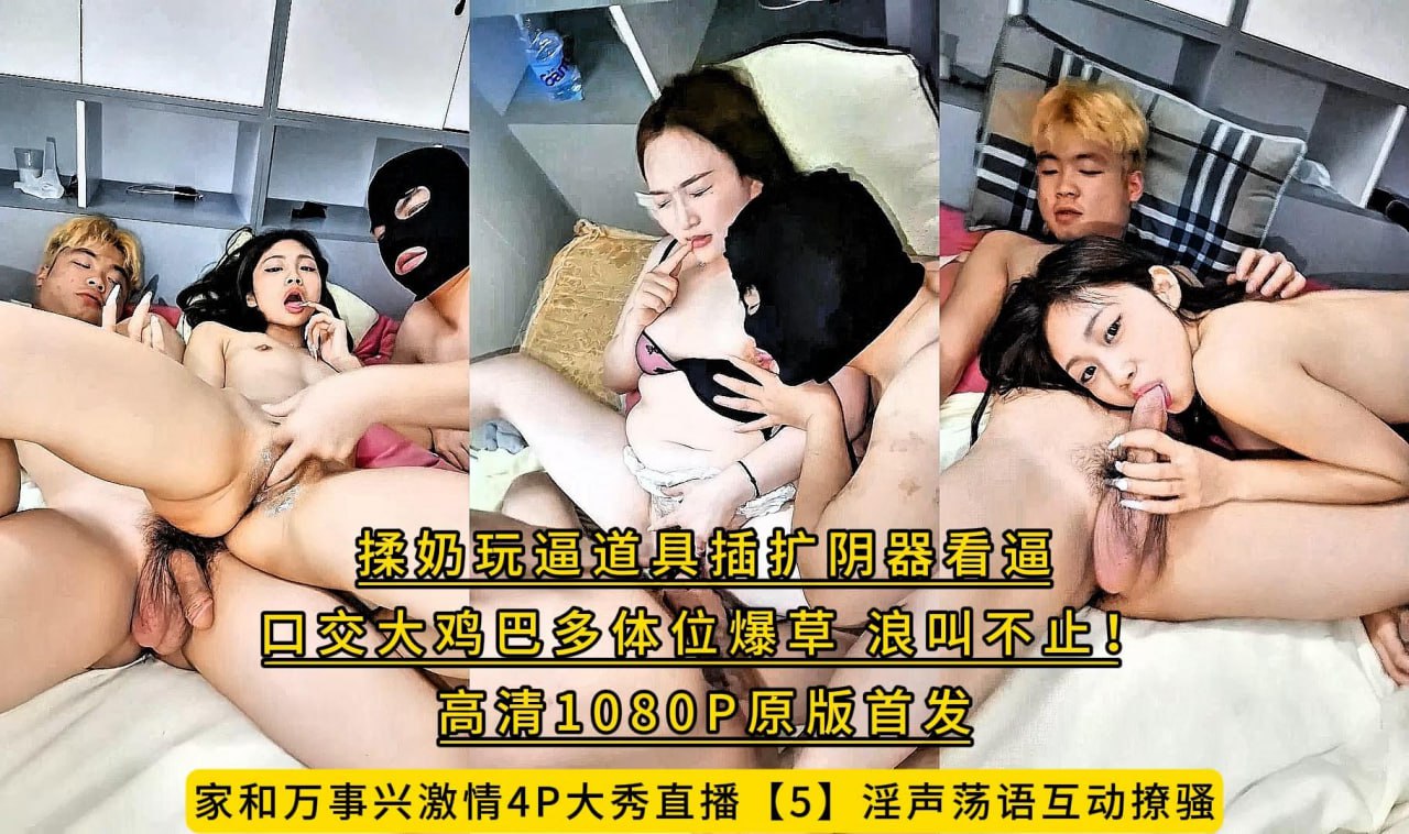 家和万事兴激情4P大秀直播【5】淫声荡语互动撩骚，揉奶玩逼道具插扩阴器看逼，口交大鸡巴多体位爆草，浪叫不止！