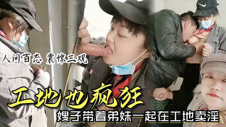【时事爆料】工地也疯狂_嫂子带着弟妹一起在工地卖淫_我妹子比我年轻_我更丰满_你看你想操哪个