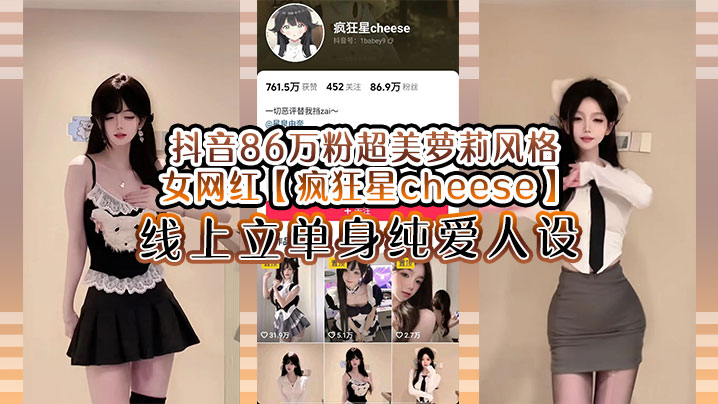 抖音86万粉超美萝莉风格女网红【疯狂星cheese】线上立单身纯爱人设，却被传出疑似与男友不雅视频，真假自辩！