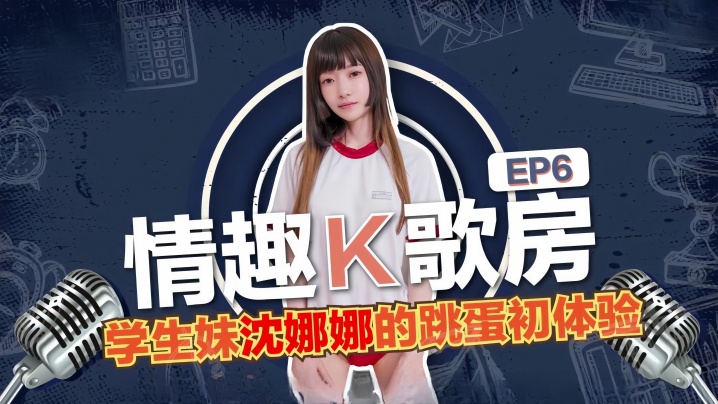 【沈娜娜】情趣K歌房EP6-学生妹沈娜娜的跳蛋K歌初体验！