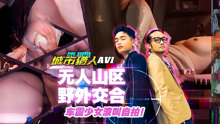 【小麦】城市猎人 EP1『性爱篇』无人山区野外交合 车震少女浪叫自拍