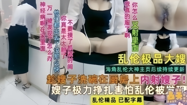【乱伦极品嫂子】趁嫂子洗碗在厨房内射嫂子!极品挣扎害怕乱伦被发现
